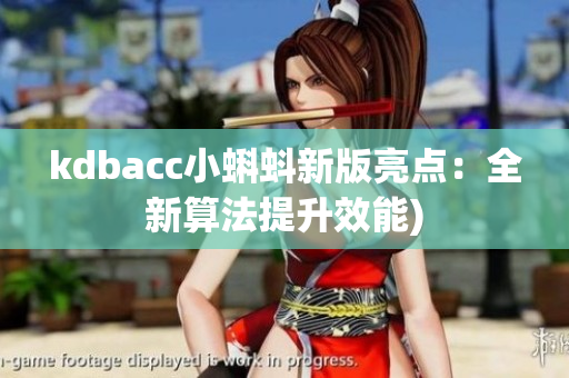 kdbacc小蝌蚪新版亮点：全新算法提升效能)