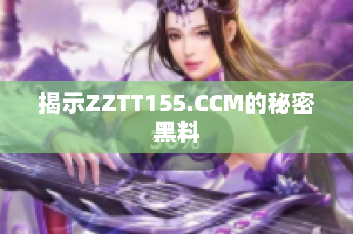 揭示ZZTT155.CCM的秘密黑料