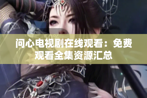 问心电视剧在线观看：免费观看全集资源汇总