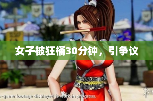 女子被狂桶30分钟，引争议