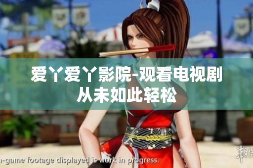 爱丫爱丫影院-观看电视剧从未如此轻松