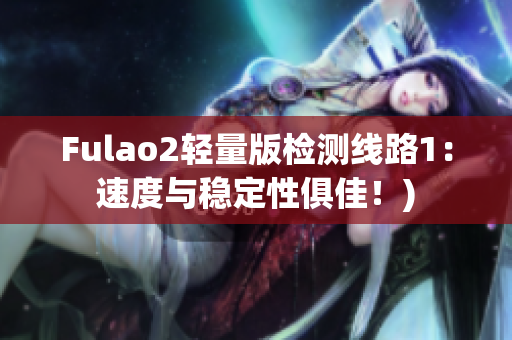 Fulao2轻量版检测线路1：速度与稳定性俱佳！)
