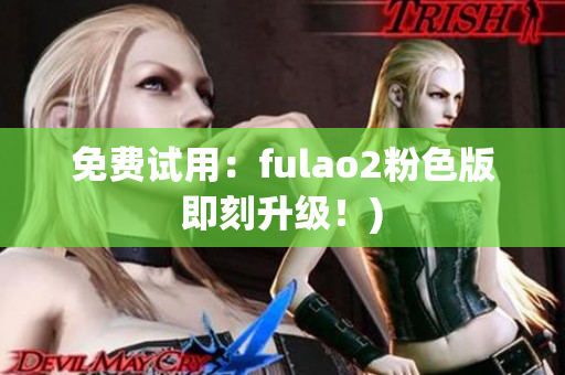 免费试用：fulao2粉色版即刻升级！)