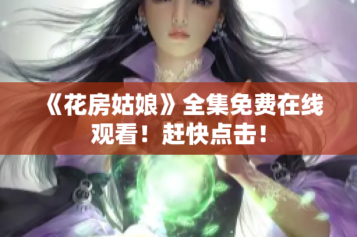 《花房姑娘》全集免费在线观看！赶快点击！