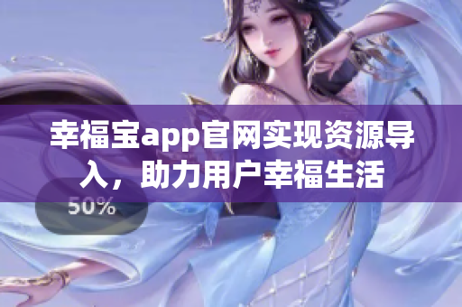 幸福宝app官网实现资源导入，助力用户幸福生活