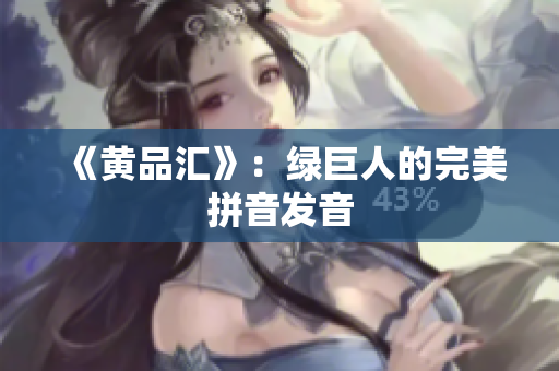 《黄品汇》：绿巨人的完美拼音发音