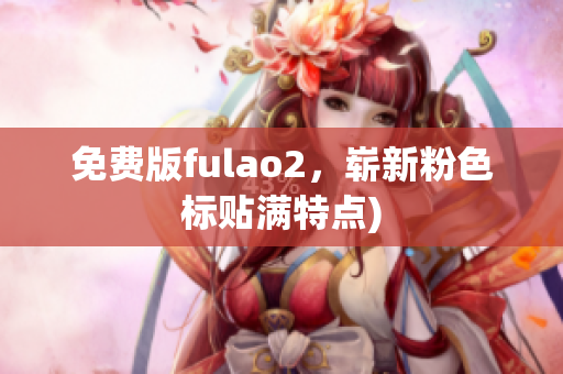 免费版fulao2，崭新粉色标贴满特点)