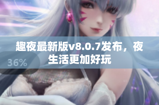 趣夜最新版v8.0.7发布，夜生活更加好玩