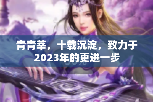 青青莘，十载沉淀，致力于2023年的更进一步