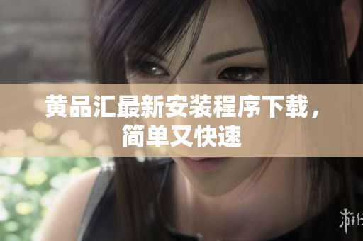 黄品汇最新安装程序下载，简单又快速
