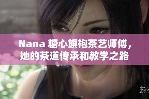 Nana 糖心旗袍茶艺师傅，她的茶道传承和教学之路