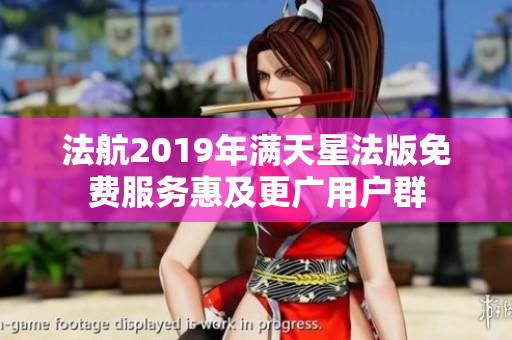 法航2019年满天星法版免费服务惠及更广用户群