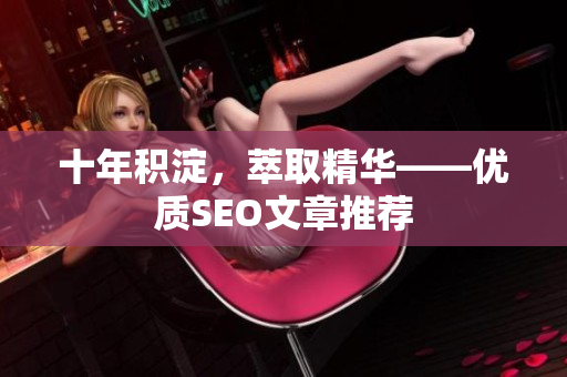 十年积淀，萃取精华——优质SEO文章推荐