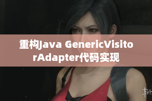重构Java GenericVisitorAdapter代码实现