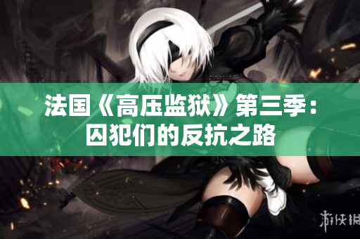 法国《高压监狱》第三季：囚犯们的反抗之路