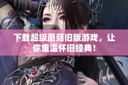 下载超级蘑菇旧版游戏，让你重温怀旧经典！