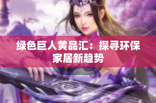 绿色巨人黄品汇：探寻环保家居新趋势