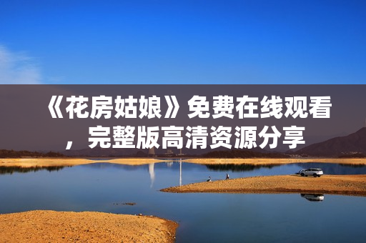 《花房姑娘》免费在线观看，完整版高清资源分享