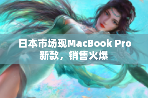 日本市场现MacBook Pro新款，销售火爆