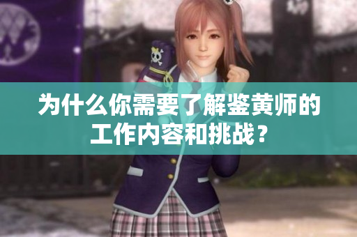 为什么你需要了解鉴黄师的工作内容和挑战？