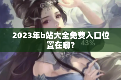2023年b站大全免费入口位置在哪？