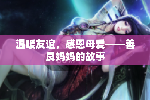 温暖友谊，感恩母爱——善良妈妈的故事