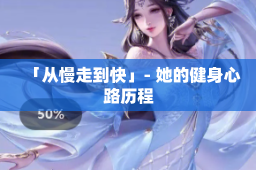 「从慢走到快」- 她的健身心路历程