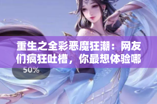 重生之全彩恶魔狂潮：网友们疯狂吐槽，你最想体验哪一部分？