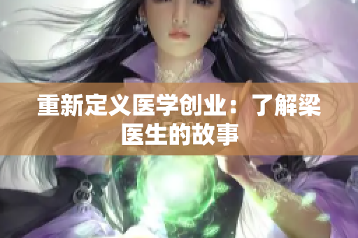 重新定义医学创业：了解梁医生的故事