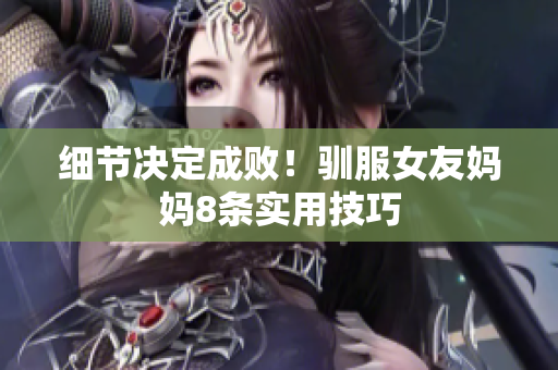 细节决定成败！驯服女友妈妈8条实用技巧