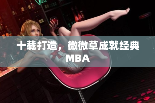 十载打造，微微草成就经典MBA
