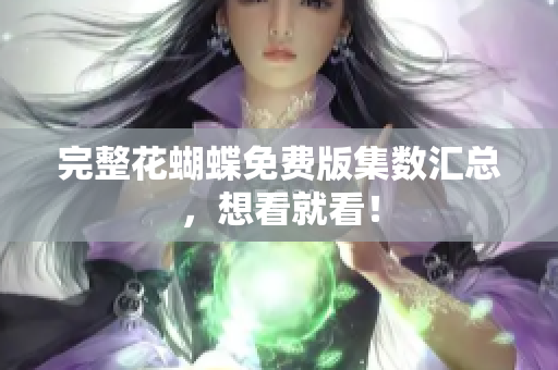 完整花蝴蝶免费版集数汇总，想看就看！