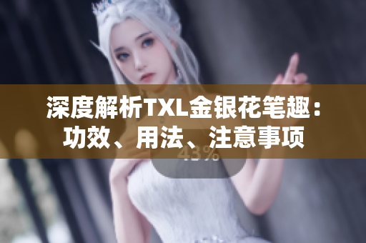 深度解析TXL金银花笔趣：功效、用法、注意事项