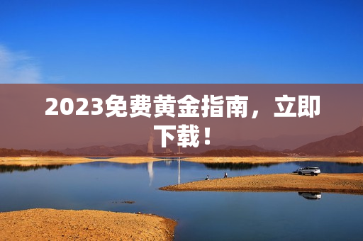 2023免费黄金指南，立即下载！
