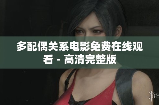 多配偶关系电影免费在线观看 - 高清完整版