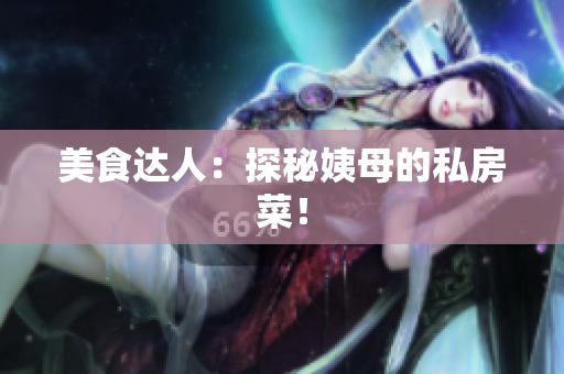 美食达人：探秘姨母的私房菜！