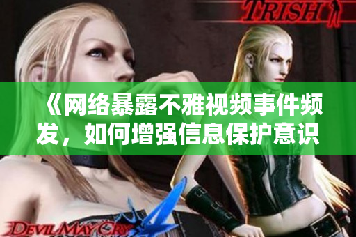 《网络暴露不雅视频事件频发，如何增强信息保护意识？》