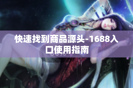 快速找到商品源头-1688入口使用指南