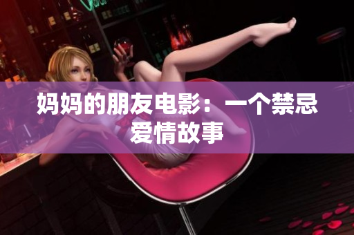 妈妈的朋友电影：一个禁忌爱情故事