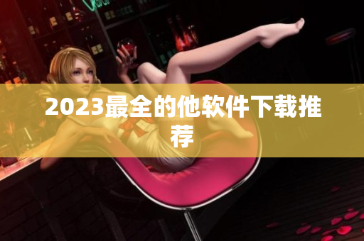 2023最全的他软件下载推荐