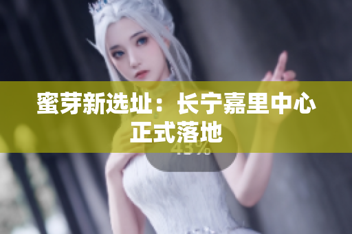 蜜芽新选址：长宁嘉里中心正式落地