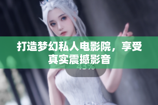 打造梦幻私人电影院，享受真实震撼影音