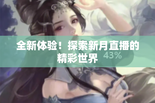 全新体验！探索新月直播的精彩世界