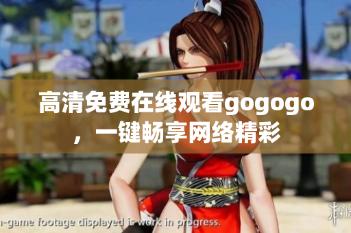 高清免费在线观看gogogo，一键畅享网络精彩