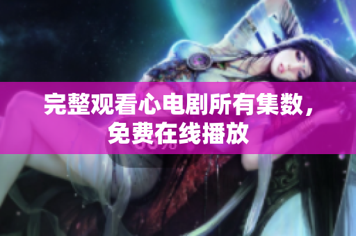 完整观看心电剧所有集数，免费在线播放