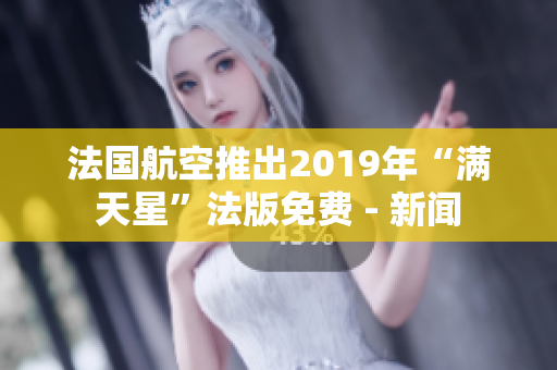 法国航空推出2019年“满天星”法版免费 - 新闻