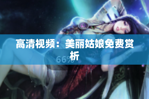 高清视频：美丽姑娘免费赏析