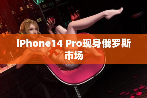 iPhone14 Pro现身俄罗斯市场