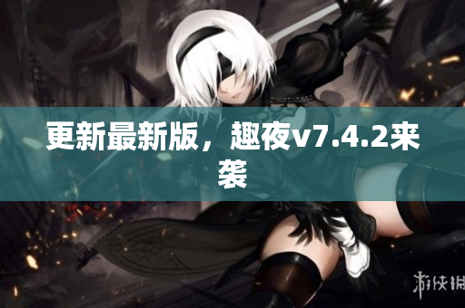 更新最新版，趣夜v7.4.2来袭