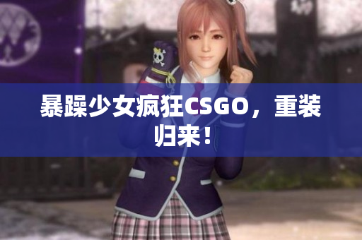 暴躁少女疯狂CSGO，重装归来！
